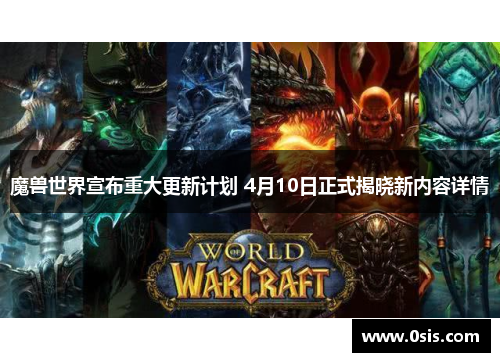 魔兽世界宣布重大更新计划 4月10日正式揭晓新内容详情